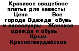 Красивое свадебное платье для невесты › Цена ­ 15 000 - Все города Одежда, обувь и аксессуары » Женская одежда и обувь   . Крым,Красногвардейское